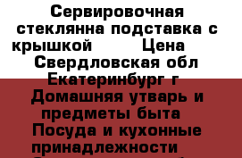 Сервировочная стеклянна подставка с крышкой ikea › Цена ­ 450 - Свердловская обл., Екатеринбург г. Домашняя утварь и предметы быта » Посуда и кухонные принадлежности   . Свердловская обл.,Екатеринбург г.